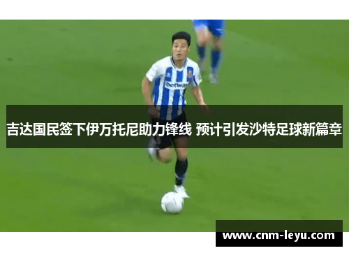 吉达国民签下伊万托尼助力锋线 预计引发沙特足球新篇章