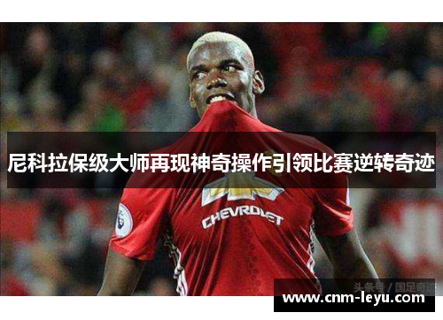 尼科拉保级大师再现神奇操作引领比赛逆转奇迹 尼科拉保级大师再现神奇操作引领比赛逆转奇迹