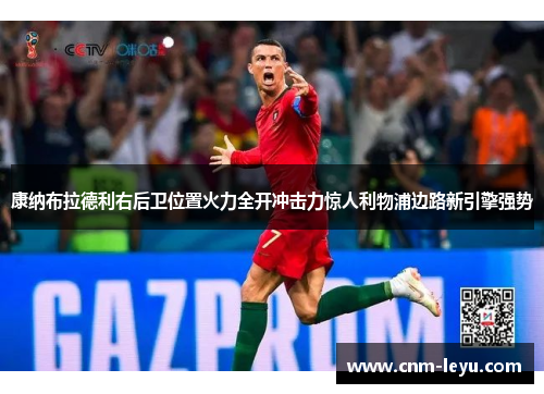 康纳布拉德利右后卫位置火力全开冲击力惊人利物浦边路新引擎强势