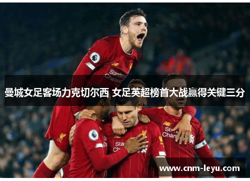 曼城女足客场力克切尔西 女足英超榜首大战赢得关键三分 曼城女足客场力克切尔西 女足英超榜首大战赢得关键三分