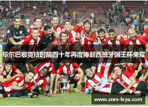 毕尔巴鄂竞技时隔四十年再度捧起西班牙国王杯荣耀 毕尔巴鄂竞技时隔四十年再度捧起西班牙国王杯荣耀