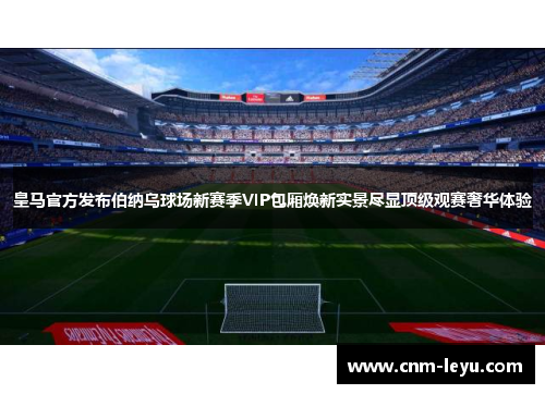 皇马官方发布伯纳乌球场新赛季VIP包厢焕新实景尽显顶级观赛奢华体验 皇马官方发布伯纳乌球场新赛季VIP包厢焕新实景尽显顶级观赛奢华体验