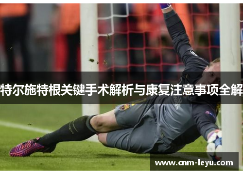 特尔施特根关键手术解析与康复注意事项全解 特尔施特根关键手术解析与康复注意事项全解