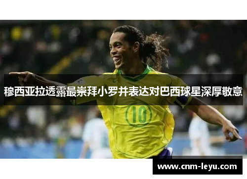 穆西亚拉透露最崇拜小罗并表达对巴西球星深厚敬意 穆西亚拉透露最崇拜小罗并表达对巴西球星深厚敬意