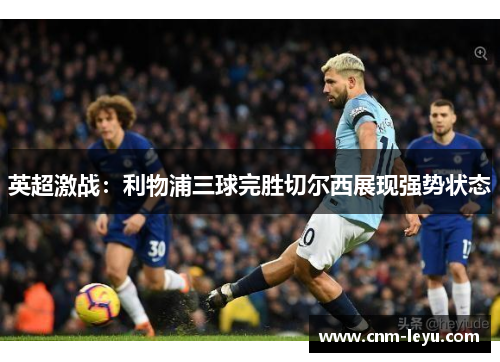 英超激战：利物浦三球完胜切尔西展现强势状态