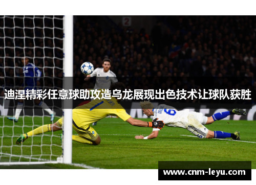 迪涅精彩任意球助攻造乌龙展现出色技术让球队获胜 迪涅精彩任意球助攻造乌龙展现出色技术让球队获胜