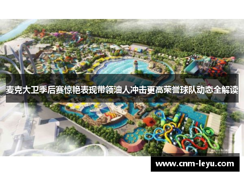 麦克大卫季后赛惊艳表现带领油人冲击更高荣誉球队动态全解读