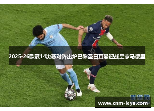 2025-26欧冠14决赛对阵出炉巴黎圣日耳曼迎战皇家马德里