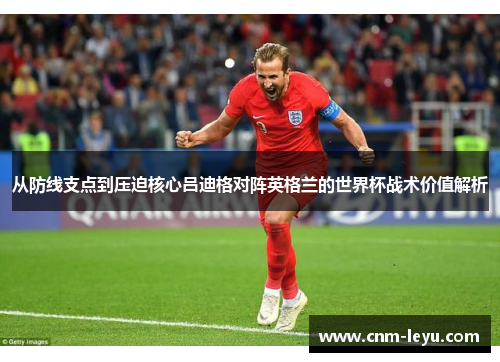 从防线支点到压迫核心吕迪格对阵英格兰的世界杯战术价值解析