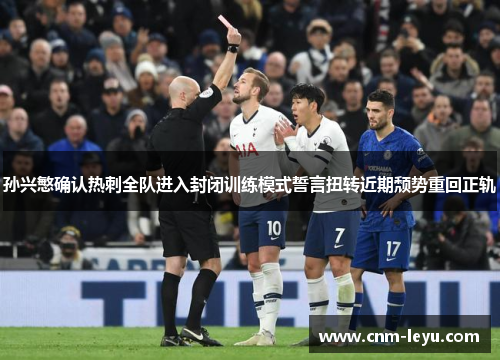 孙兴慜确认热刺全队进入封闭训练模式誓言扭转近期颓势重回正轨