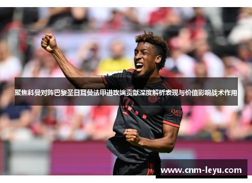 聚焦科曼对阵巴黎圣日耳曼法甲进攻端贡献深度解析表现与价值影响战术作用