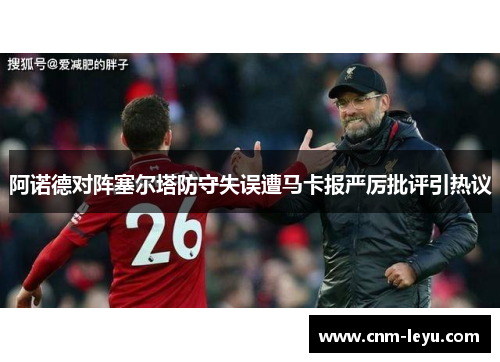 阿诺德对阵塞尔塔防守失误遭马卡报严厉批评引热议