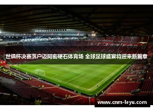 世俱杯决赛落户迈阿密硬石体育场 全球足球盛宴将迎来新篇章