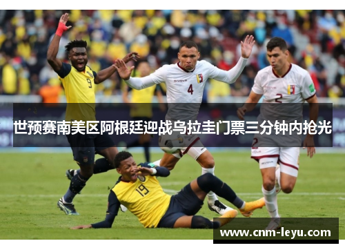 世预赛南美区阿根廷迎战乌拉圭门票三分钟内抢光