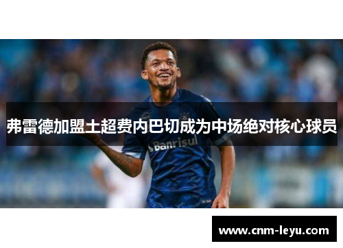弗雷德加盟土超费内巴切成为中场绝对核心球员